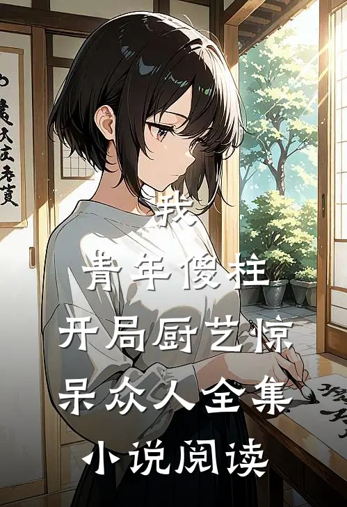我，青年傻柱，开局厨艺惊呆众人全集小说阅读
