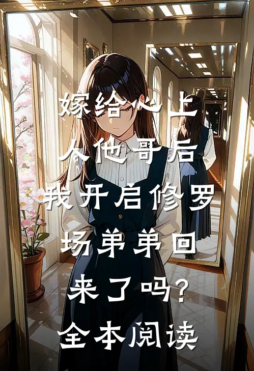 嫁给心上人他哥后,我开启修罗场 弟弟回来了吗?全本阅读