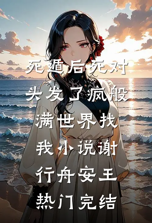 死遁后死对头发了疯般满世界找我小说谢行舟安王热门完结