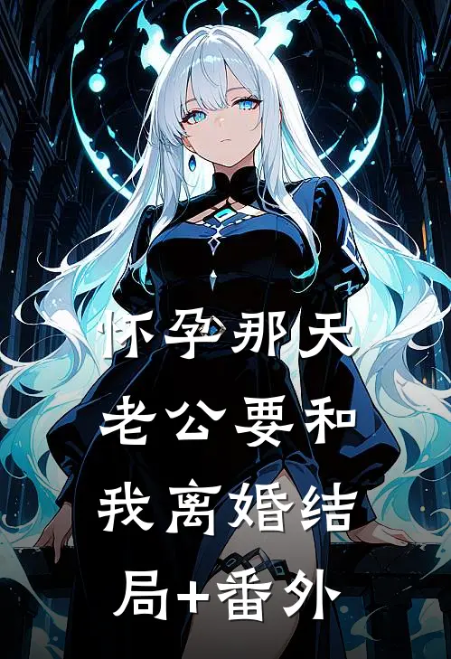 怀孕那天，老公要和我离婚结局+番外