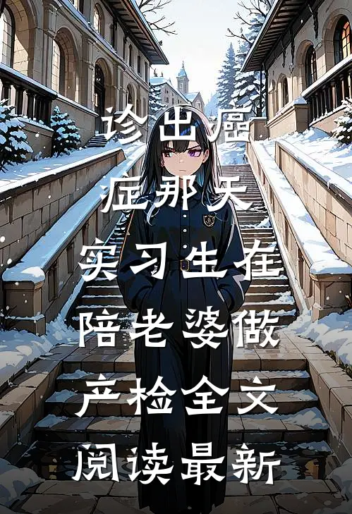 诊出癌症那天，实习生在陪老婆做产检全文阅读最新