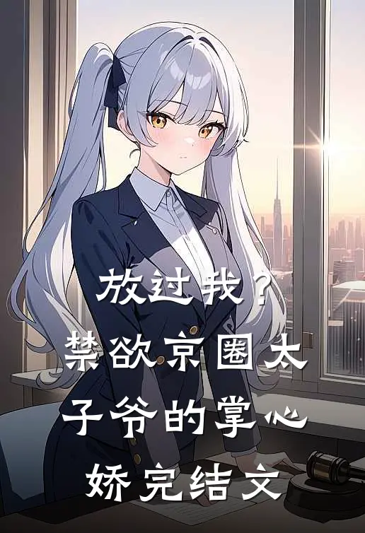 放过我？禁欲京圈太子爷的掌心娇完结文