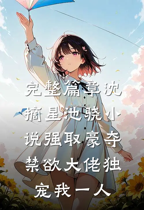 完整篇章沈摘星池骁小说-强取豪夺禁欲大佬独宠我一人