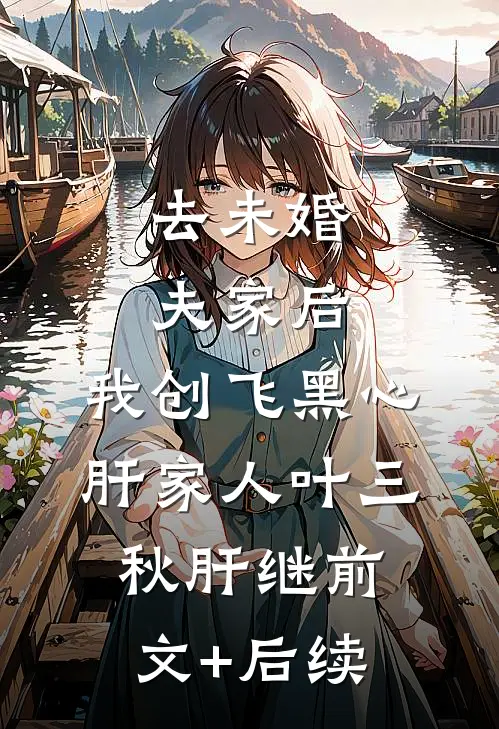 去未婚夫家后，我创飞黑心肝家人叶三秋肝继前文+后续
