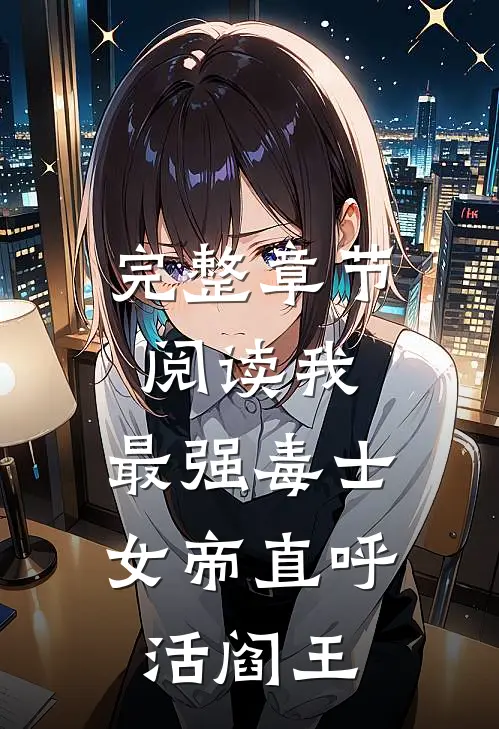 完整章节阅读我，最强毒士，女帝直呼活阎王