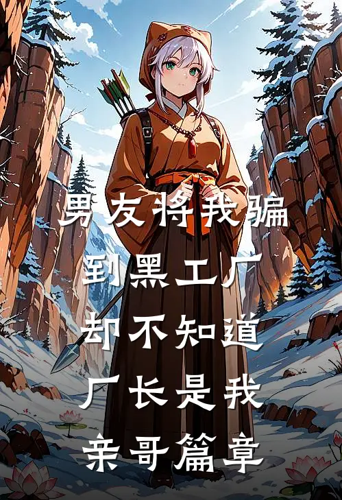 男友将我骗到黑工厂，却不知道厂长是我亲哥篇章
