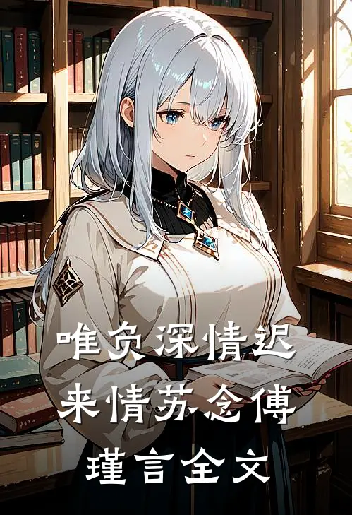 唯负深情迟来情苏念傅瑾言全文