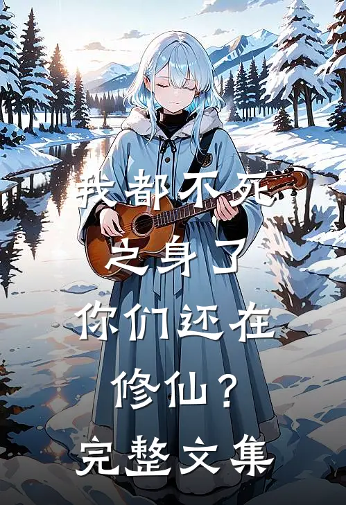 我都不死之身了，你们还在修仙？完整文集