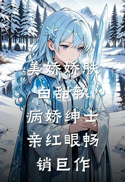 美娇娇肤白甜软，病娇绅士亲红眼畅销巨作