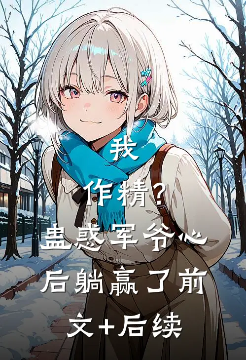 我，作精？蛊惑军爷心后躺赢了前文+后续