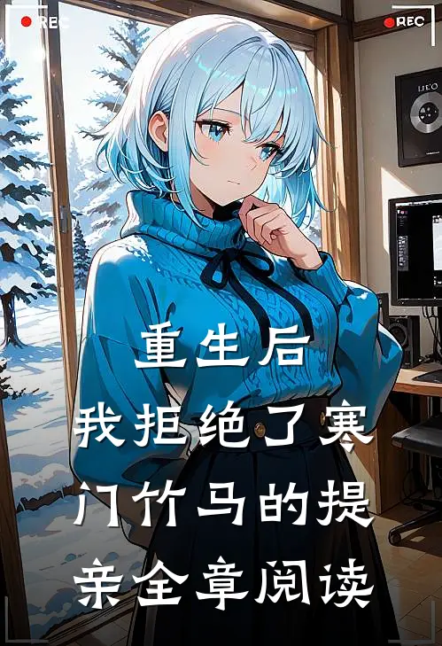 重生后，我拒绝了寒门竹马的提亲全章阅读