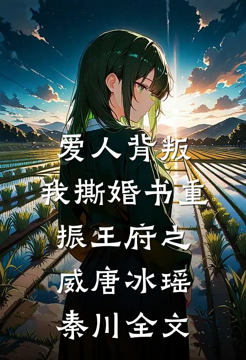 爱人背叛，我撕婚书重振王府之威唐冰瑶秦川全文