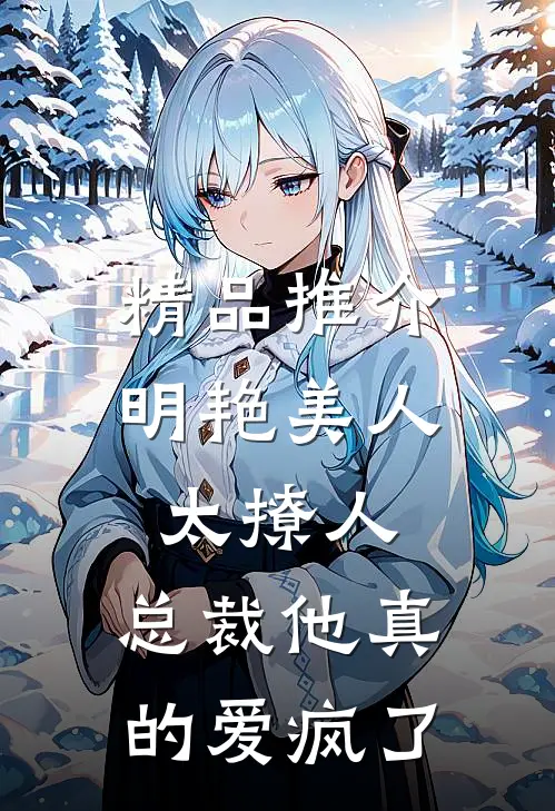 精品推介明艳美人太撩人，总裁他真的爱疯了