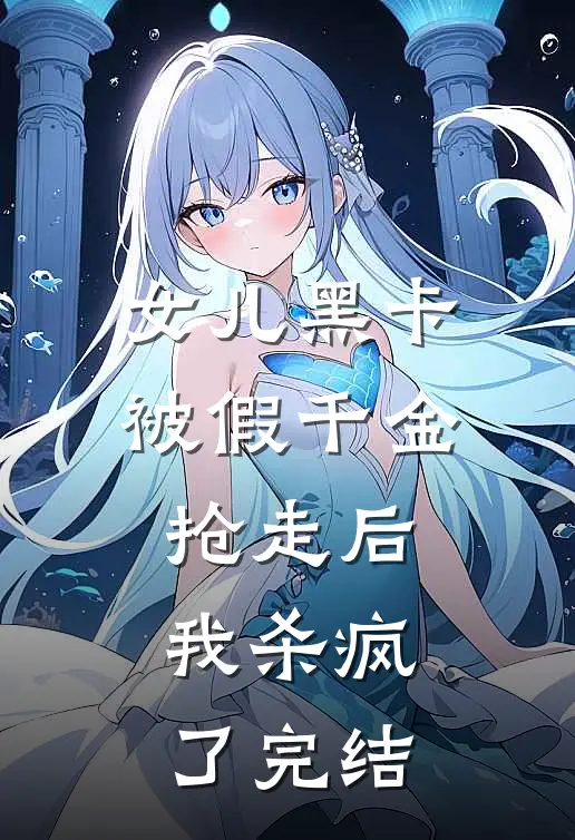 女儿黑卡被假千金抢走后，我杀疯了完结