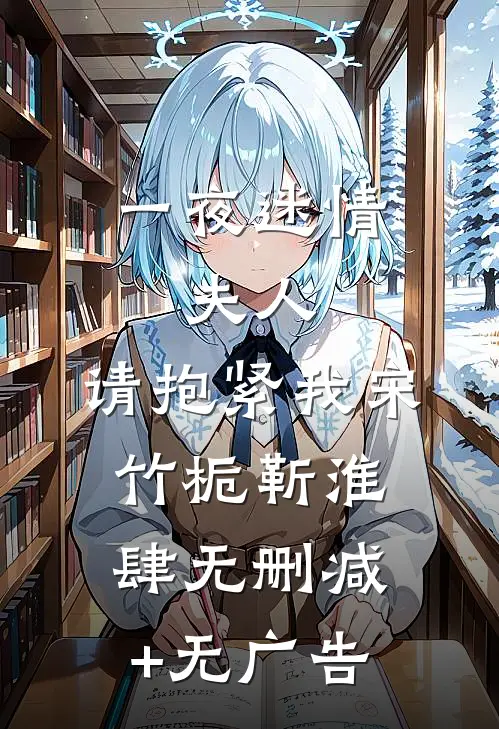 一夜迷情：夫人，请抱紧我宋竹栀靳淮肆无删减+无广告