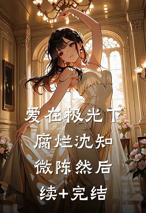爱在极光下腐烂沈知微陈然后续+完结