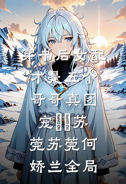穿书后女配才是五个哥哥真团宠玥玥苏莞 苏莞何娇兰全局