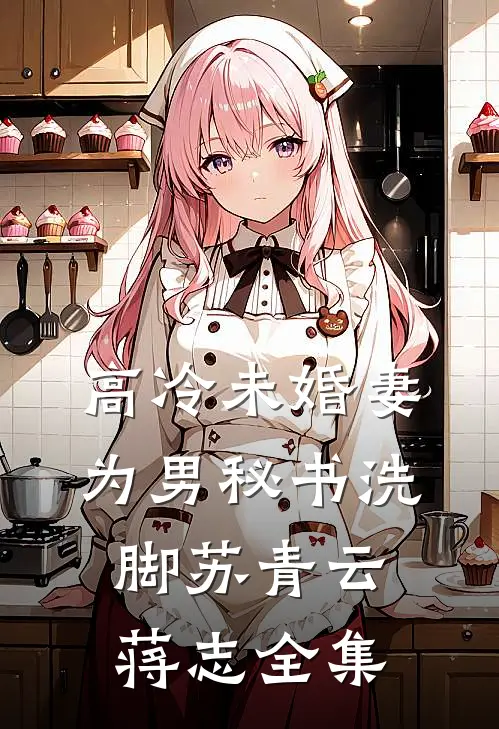 高冷未婚妻为男秘书洗脚苏青云蒋志全集