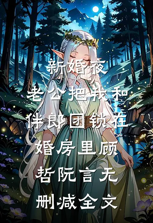 新婚夜，老公把我和伴郎团锁在婚房里顾哲阮言无删减全文