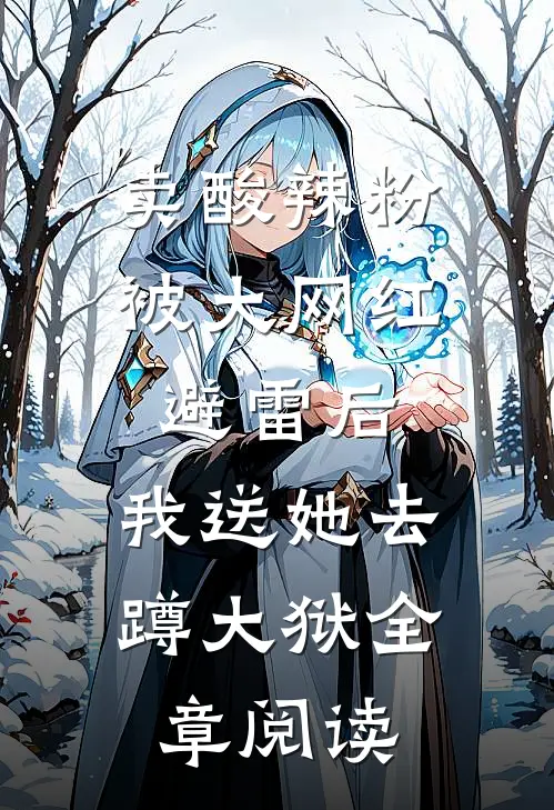 卖酸辣粉被大网红避雷后，我送她去蹲大狱全章阅读