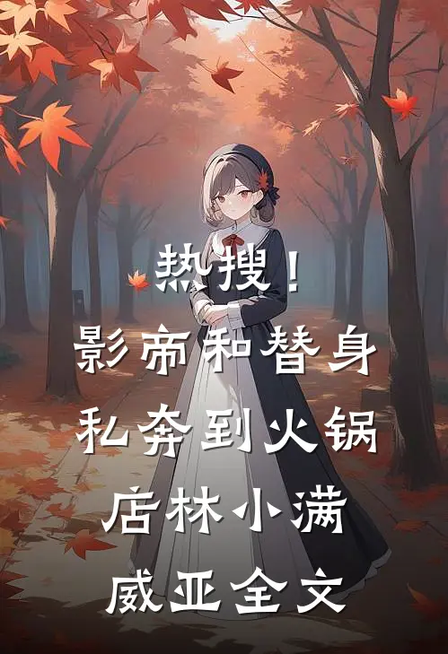 热搜！影帝和替身私奔到火锅店林小满威亚全文