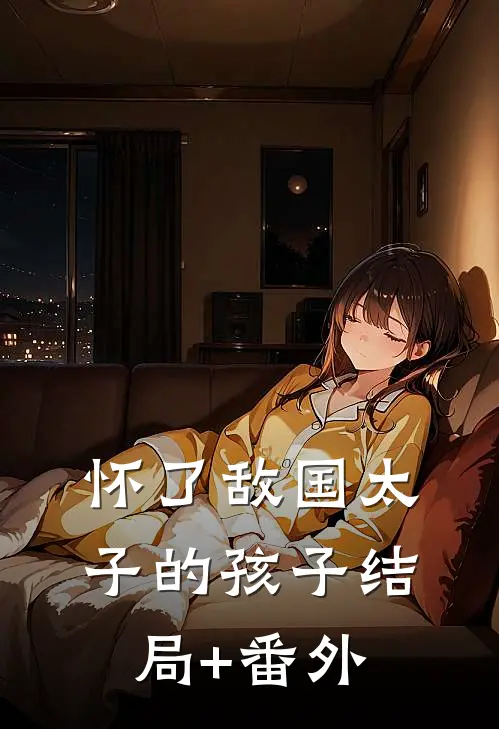 怀了敌国太子的孩子结局+番外