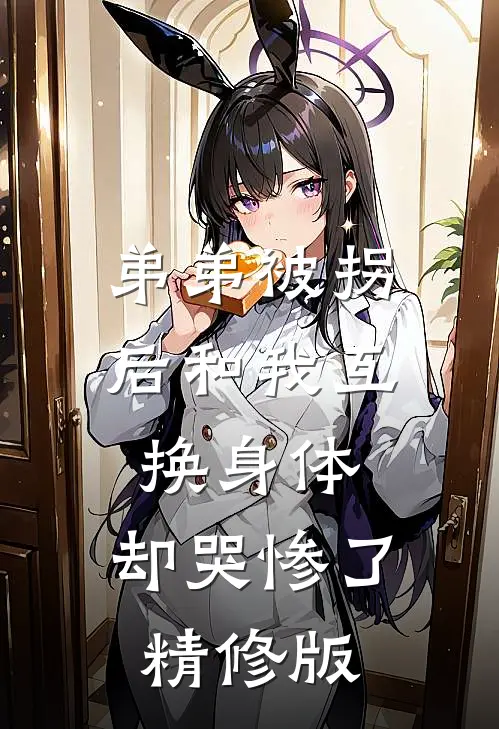 弟弟被拐后和我互换身体，却哭惨了精修版