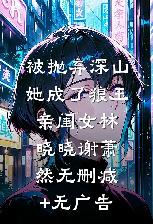 被抛弃深山，她成了狼王亲闺女林晓晓谢萧然无删减+无广告