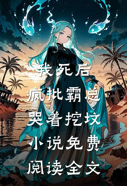我死后，疯批霸总哭着挖坟小说免费阅读全文