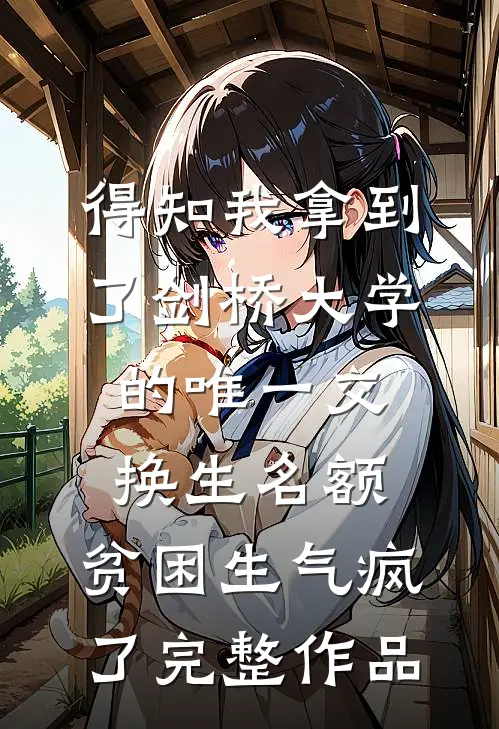 得知我拿到了剑桥大学的唯一交换生名额，贫困生气疯了完整作品
