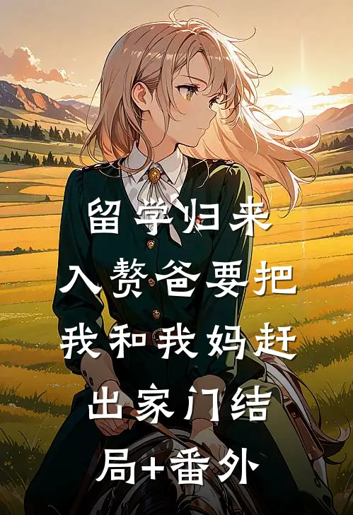 留学归来，入赘爸要把我和我妈赶出家门结局+番外