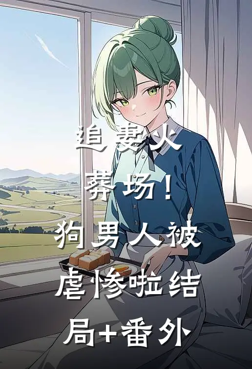 追妻火葬场！狗男人被虐惨啦结局+番外