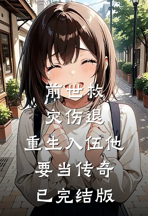 前世救灾伤退，重生入伍他要当传奇已完结版