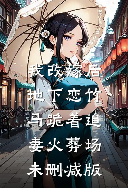 我改嫁后，地下恋竹马跪着追妻火葬场未删减版