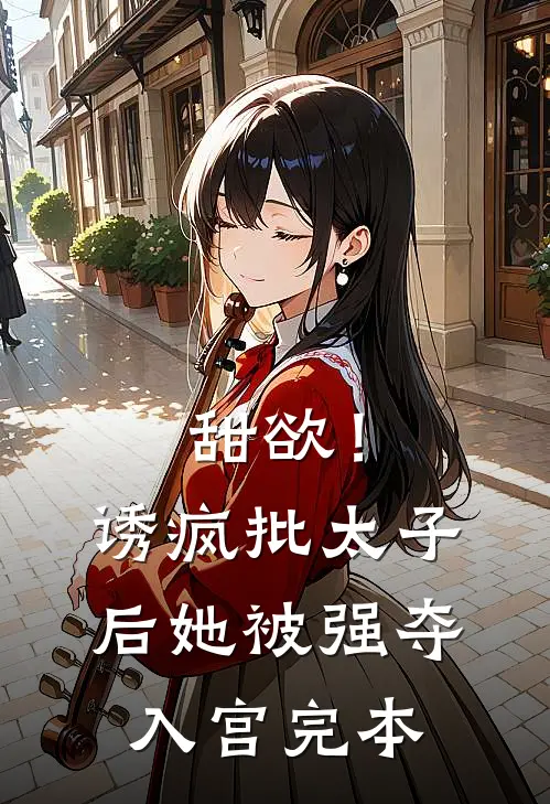 甜欲！诱疯批太子后她被强夺入宫完本