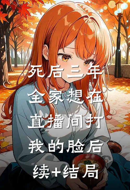 死后三年，全家想在直播间打我的脸后续+结局