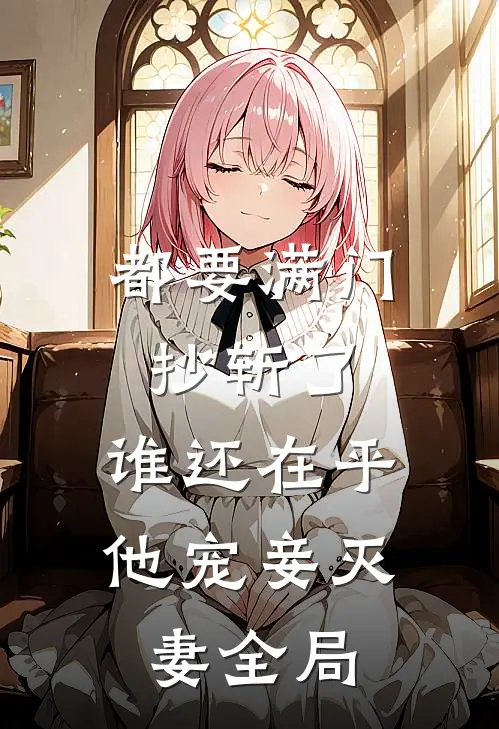 都要满门抄斩了，谁还在乎他宠妾灭妻全局