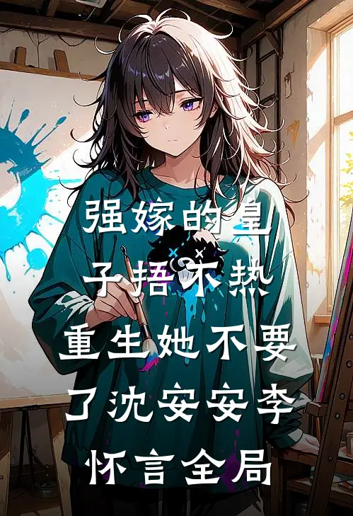 强嫁的皇子捂不热，重生她不要了沈安安李怀言全局