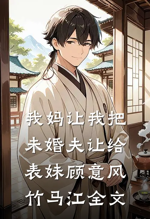 我妈让我把未婚夫让给表妹顾意风竹马江全文