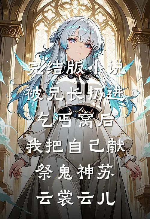 完结版小说被兄长扔进乞丐窝后，我把自己献祭鬼神苏云裳云儿