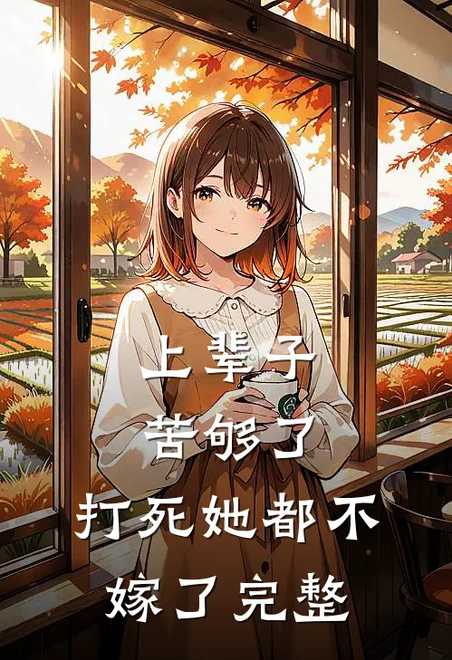 上辈子苦够了，打死她都不嫁了完整