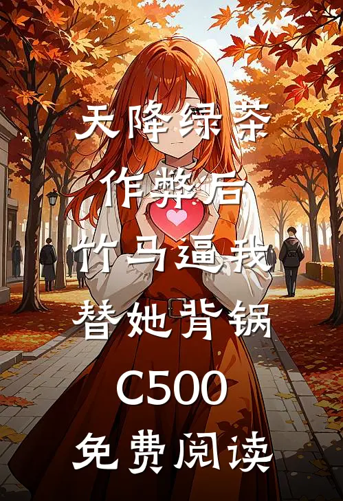 天降绿茶作弊后，竹马逼我替她背锅C500免费阅读
