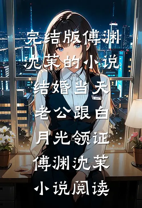 完结版傅渊沈茉的小说结婚当天老公跟白月光领证傅渊沈茉小说阅读