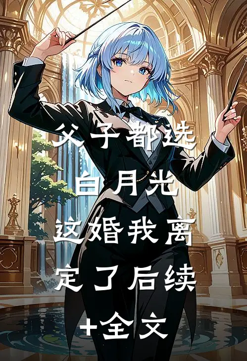 父子都选白月光，这婚我离定了后续+全文