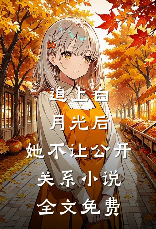 追上白月光后，她不让公开关系小说全文免费