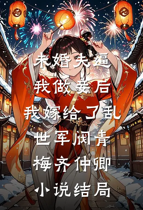 未婚夫逼我做妾后，我嫁给了乱世军阀青梅齐仲卿小说结局