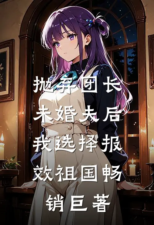 抛弃团长未婚夫后，我选择报效祖国畅销巨著