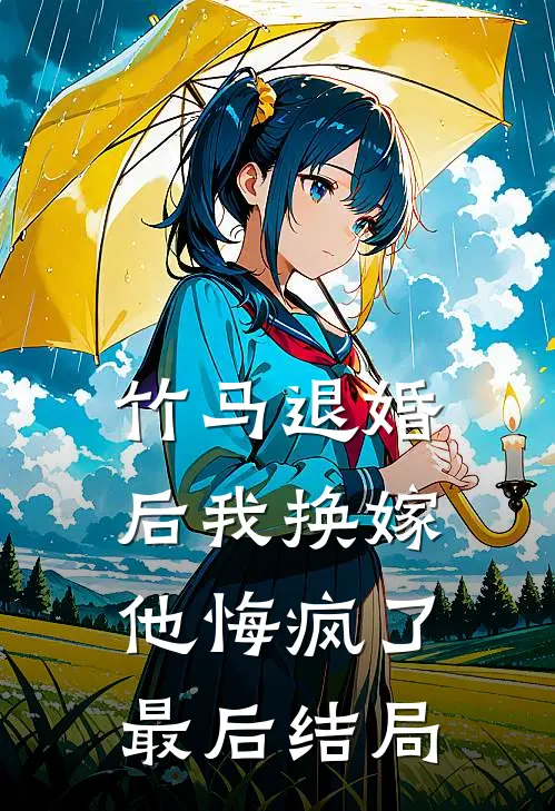 竹马退婚后我换嫁，他悔疯了最后结局