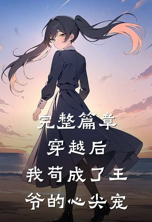 完整篇章穿越后，我苟成了王爷的心尖宠