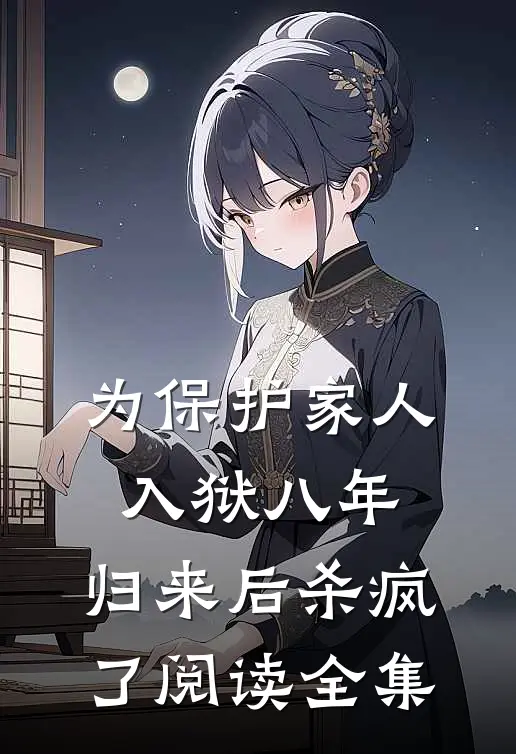 为保护家人入狱八年，归来后杀疯了阅读全集